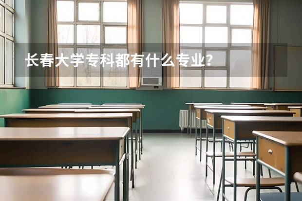 长春大学专科都有什么专业？