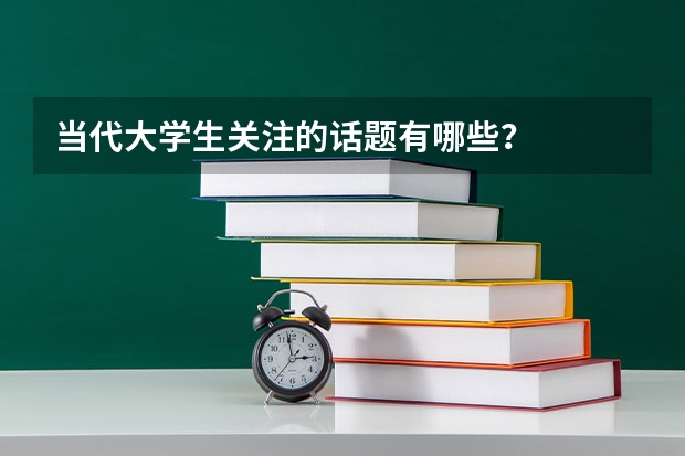 当代大学生关注的话题有哪些？