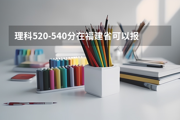 理科520-540分在福建省可以报本二什么学校