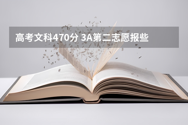 高考文科470分. 3A第二志愿报些什么学校好呢 ?