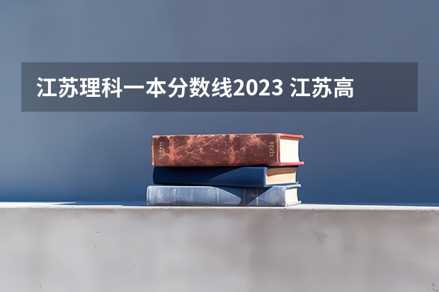 江苏理科一本分数线2023 江苏高考分数线一本二本