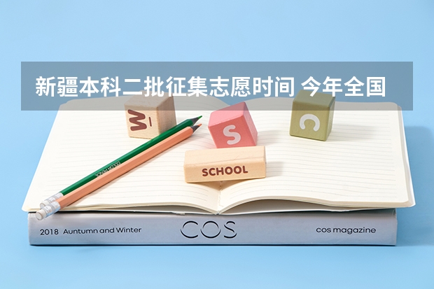 新疆本科二批征集志愿时间 今年全国各省的高考志愿填报时间是几号？