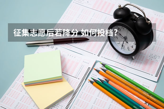 征集志愿后若降分 如何投档?