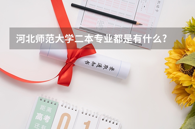 河北师范大学二本专业都是有什么?