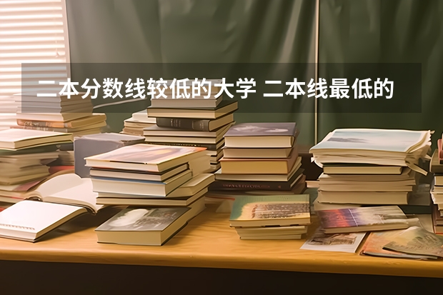 二本分数线较低的大学 二本线最低的公办大学