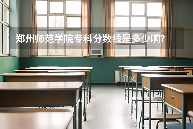 郑州师范学院专科分数线是多少啊？