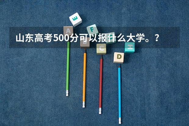 山东高考500分可以报什么大学。？