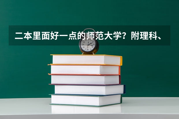 二本里面好一点的师范大学？附理科、文科450分左右师范大学名单（国内好的二本大学排名理科）