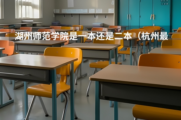 湖州师范学院是一本还是二本（杭州最低分的二本大学）