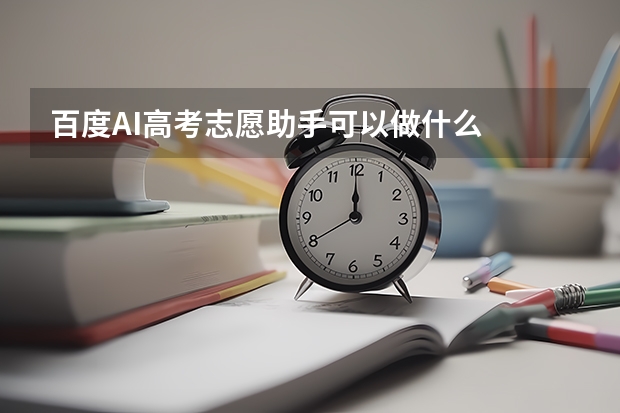 百度AI高考志愿助手可以做什么