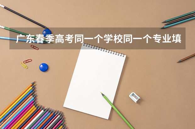 广东春季高考同一个学校同一个专业填两次可以吗