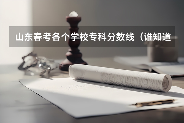 山东春考各个学校专科分数线（谁知道青岛大学春季高考各专业本科录取分数线？还有青岛科技大学春季高考各专业本科录取分数线）