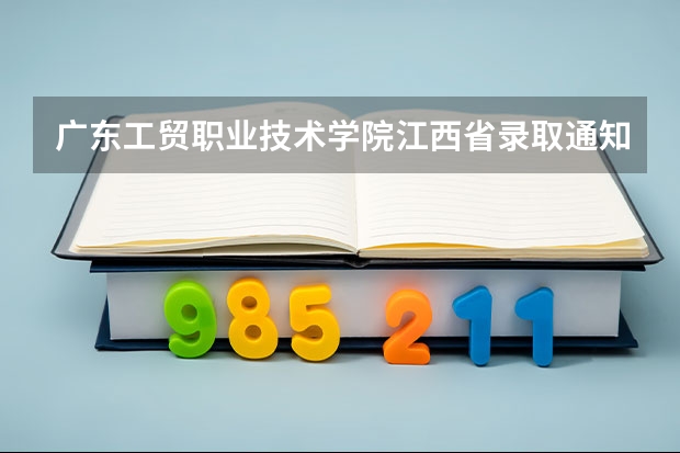 广东工贸职业技术学院江西省录取通知什么时候查