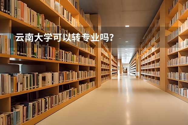 云南大学可以转专业吗？