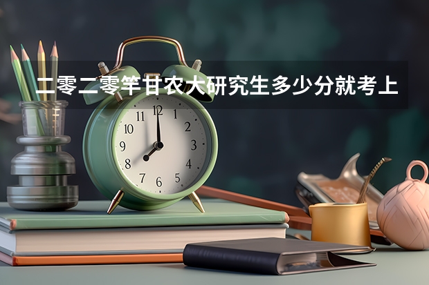 二零二零竿甘农大研究生多少分就考上了？