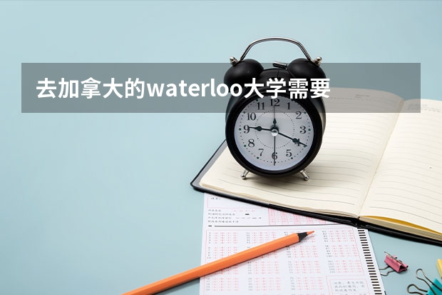 去加拿大的waterloo大学需要准备些什么？