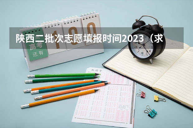 陕西二批次志愿填报时间2023（求网上填写高考志愿的详细过程）