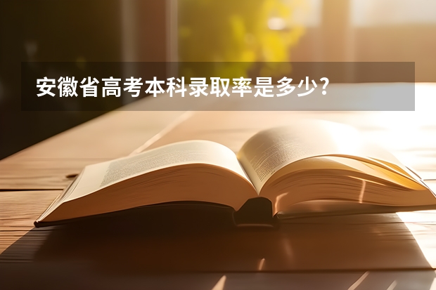 安徽省高考本科录取率是多少?