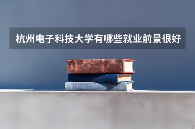 杭州电子科技大学有哪些就业前景很好的专业？