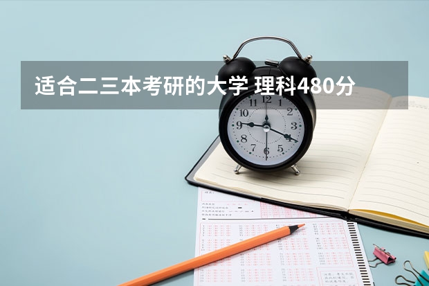 适合二三本考研的大学 理科480分左右的公办二本大学