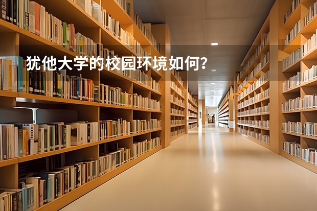 犹他大学的校园环境如何？