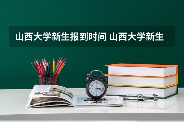 山西大学新生报到时间 山西大学新生开学入学须知指南和报到时间