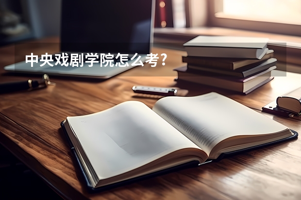 中央戏剧学院怎么考?