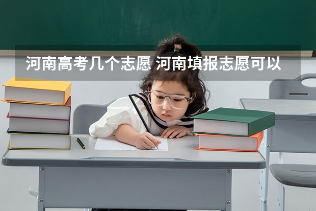 河南高考几个志愿 河南填报志愿可以填几个学校