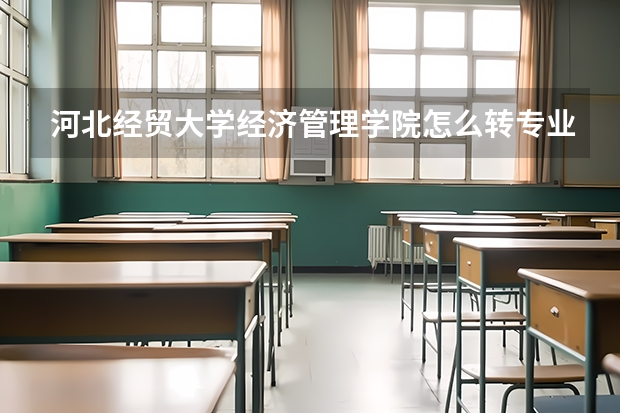 河北经贸大学经济管理学院怎么转专业啊