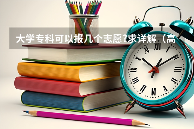 大学专科可以报几个志愿?求详解（高考志愿大专可以填几个学校）