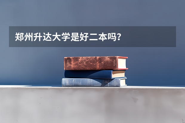 郑州升达大学是好二本吗？