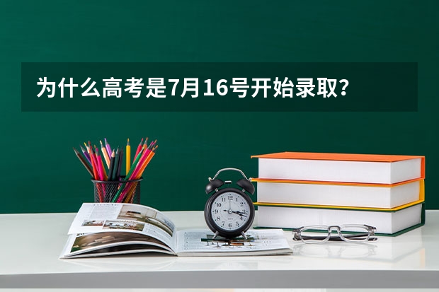 为什么高考是7月16号开始录取？