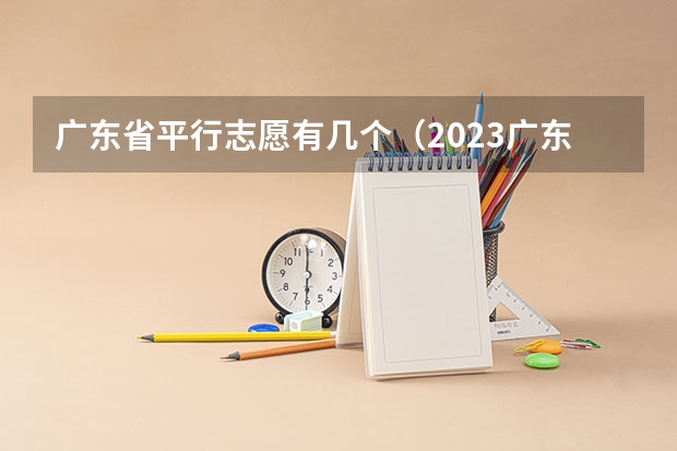 广东省平行志愿有几个（2023广东省专科批录取时间）