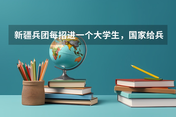 新疆兵团每招进一个大学生，国家给兵团拨多少钱？东部地区的大学生在兵团应该享受到哪些照顾？