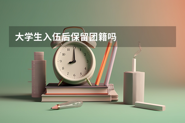 大学生入伍后保留团籍吗