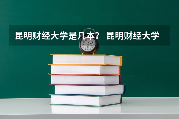 昆明财经大学是几本？ 昆明财经大学属于211还是985?（云南艺术学院是几本）