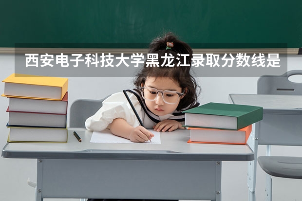 西安电子科技大学黑龙江录取分数线是多少 历年招生人数汇总