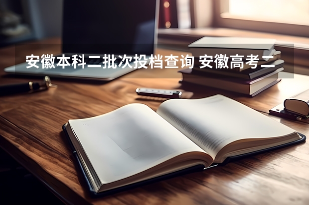 安徽本科二批次投档查询 安徽高考二本录取时间