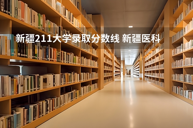 新疆211大学录取分数线 新疆医科大学本硕连读分数线