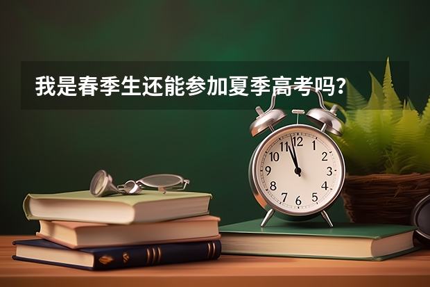 我是春季生还能参加夏季高考吗？