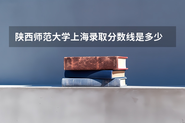 陕西师范大学上海录取分数线是多少 历年招生人数汇总