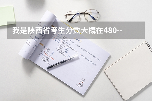 我是陕西省考生分数大概在480--505分之间，我该怎么报志愿呀？