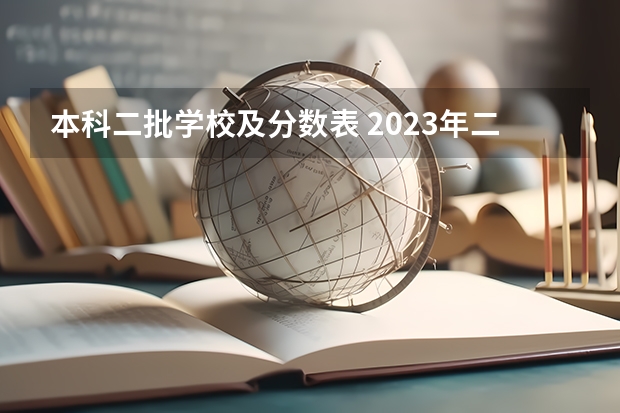 本科二批学校及分数表 2023年二本投档分数及名次表