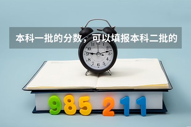 本科一批的分数，可以填报本科二批的学校吗