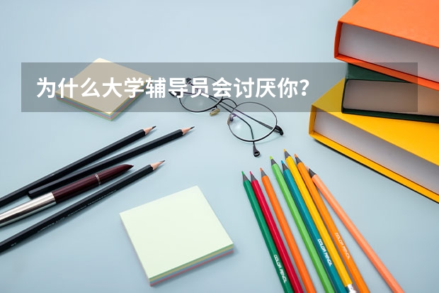 为什么大学辅导员会讨厌你？