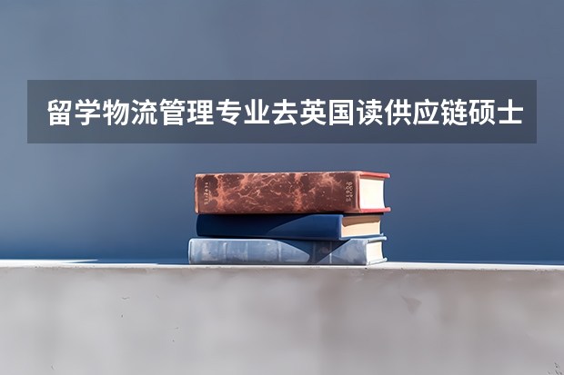 留学物流管理专业去英国读供应链硕士怎么样？