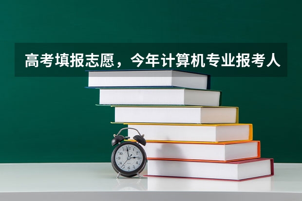 高考填报志愿，今年计算机专业报考人数会爆满吗？