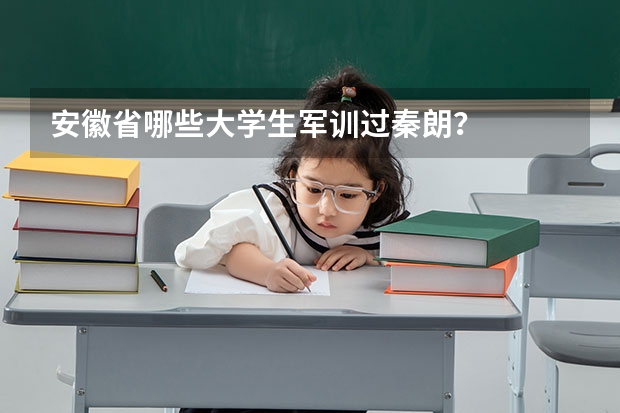 安徽省哪些大学生军训过秦朗？