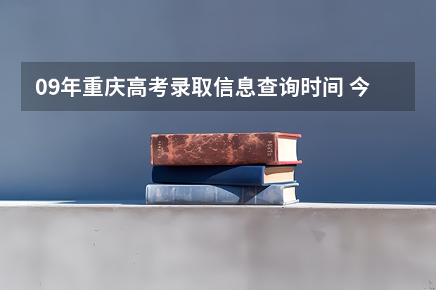 09年重庆高考录取信息查询时间 今年全国各省的高考志愿填报时间是几号？