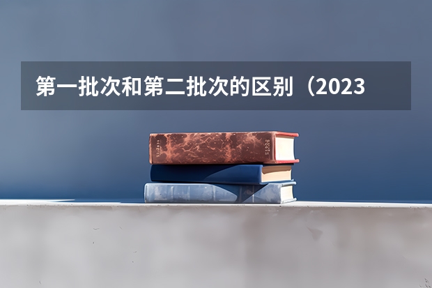 第一批次和第二批次的区别（2023年二本投档分数及名次表）